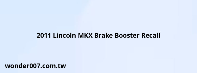 2011 Lincoln MKX Brake Booster Recall