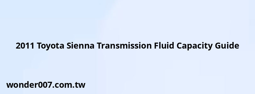 2011 Toyota Sienna Transmission Fluid Capacity Guide