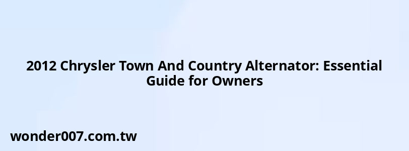 2012 Chrysler Town And Country Alternator: Essential Guide for Owners