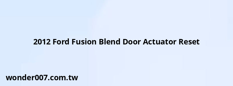 2012 Ford Fusion Blend Door Actuator Reset 2012 Ford Fusion Blend Door Actuator Reset