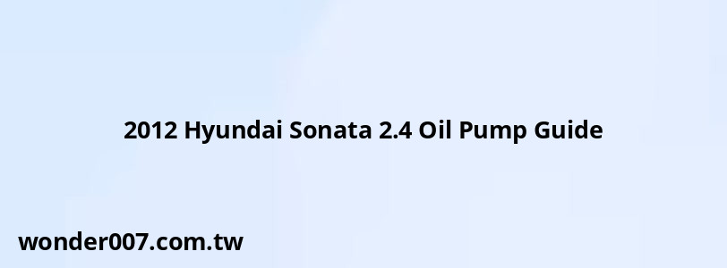 2012 Hyundai Sonata 2.4 Oil Pump Guide