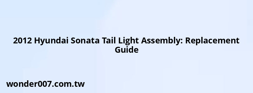 2012 Hyundai Sonata Tail Light Assembly: Replacement Guide