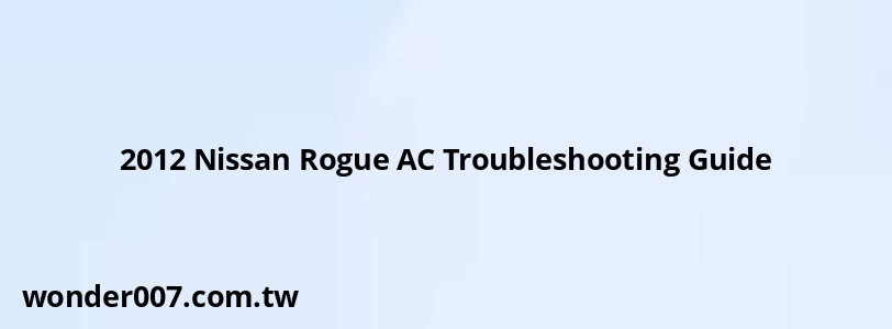 2012 Nissan Rogue AC Troubleshooting Guide 2012 Nissan Rogue AC Troubleshooting Guide