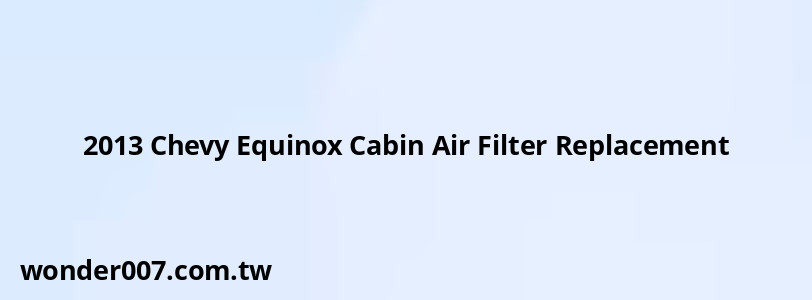 2013 Chevy Equinox Cabin Air Filter Replacement