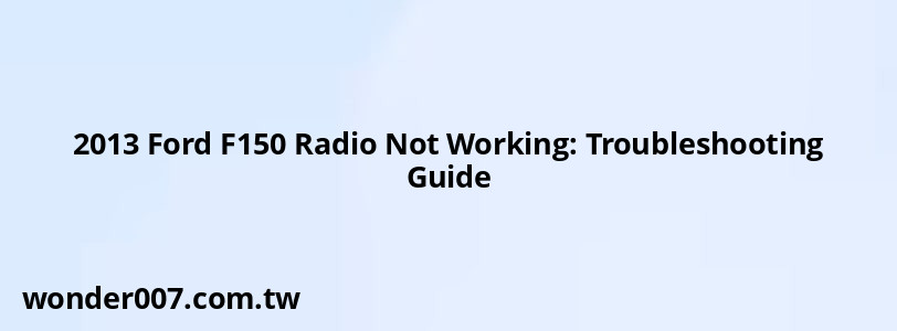 2013 Ford F150 Radio Not Working: Troubleshooting Guide