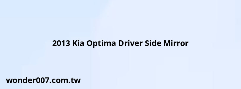 2013 Kia Optima Driver Side Mirror