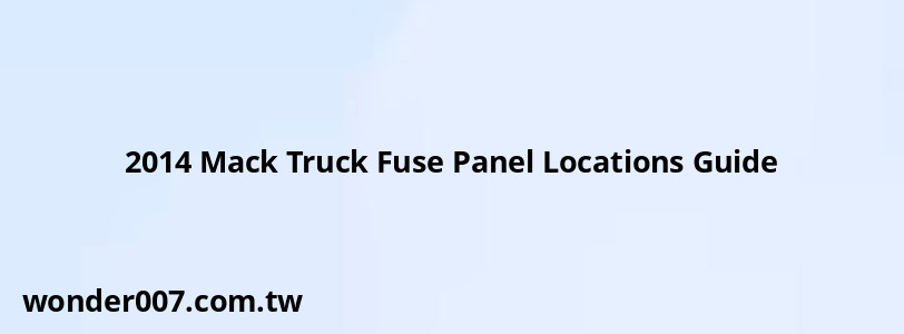 2014 Mack Truck Fuse Panel Locations Guide