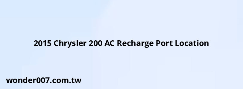 2015 Chrysler 200 AC Recharge Port Location 2015 Chrysler 200 AC Recharge Port Location