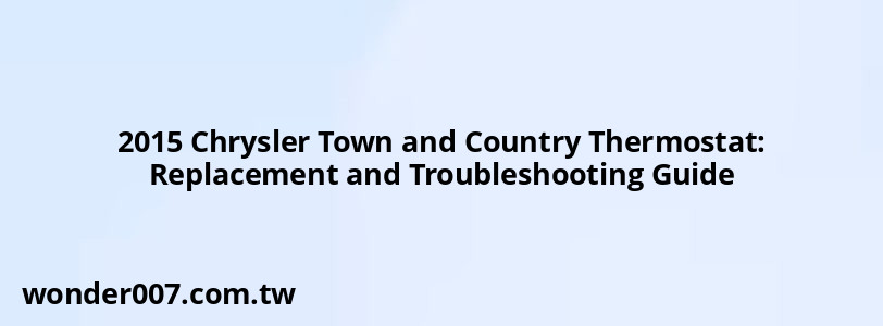 2015 Chrysler Town and Country Thermostat: Replacement and Troubleshooting Guide