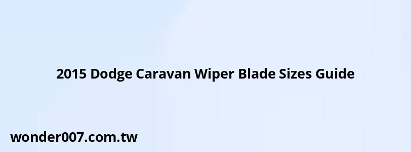 2015 Dodge Caravan Wiper Blade Sizes Guide