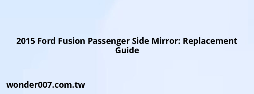 2015 Ford Fusion Passenger Side Mirror: Replacement Guide