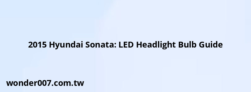 2015 Hyundai Sonata: LED Headlight Bulb Guide