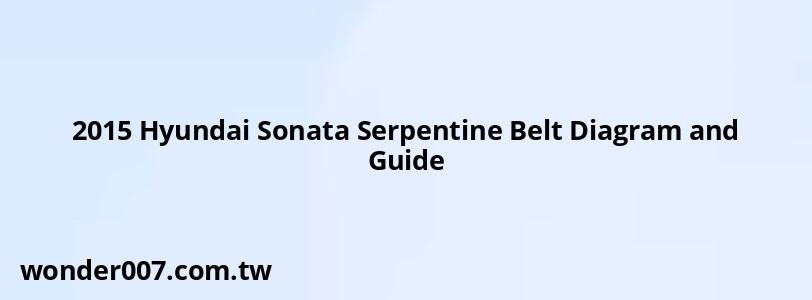 2015 Hyundai Sonata Serpentine Belt Diagram and Guide