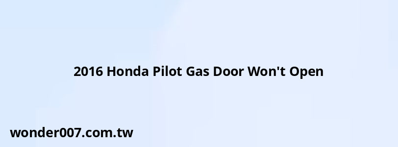 2016 Honda Pilot Gas Door Won't Open