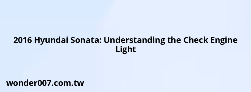 2016 Hyundai Sonata: Understanding the Check Engine Light