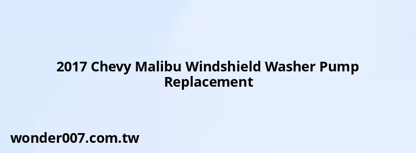 2017 Chevy Malibu Windshield Washer Pump Replacement