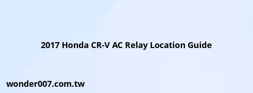 2017 Honda CR-V AC Relay Location Guide