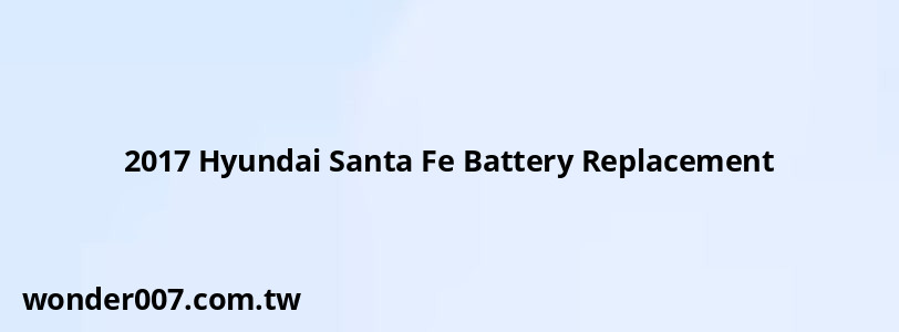 2017 Hyundai Santa Fe Battery Replacement