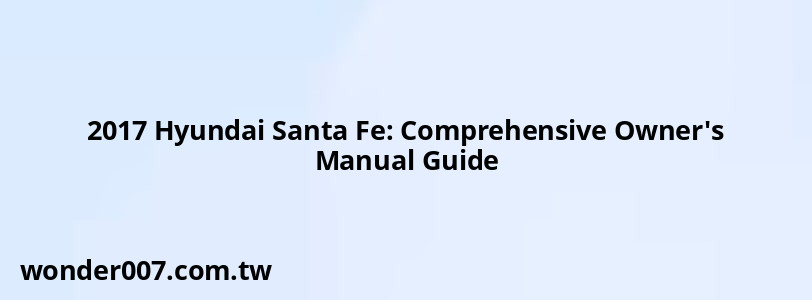 2017 Hyundai Santa Fe: Comprehensive Owner's Manual Guide