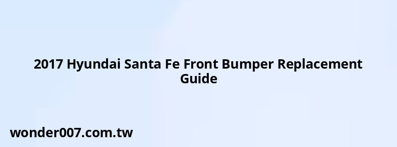 2017 Hyundai Santa Fe Front Bumper Replacement Guide