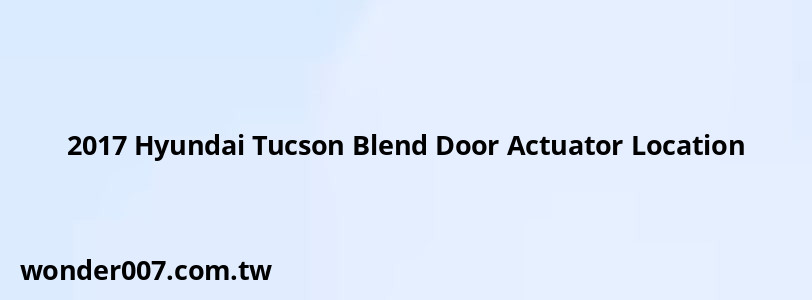 2017 Hyundai Tucson Blend Door Actuator Location