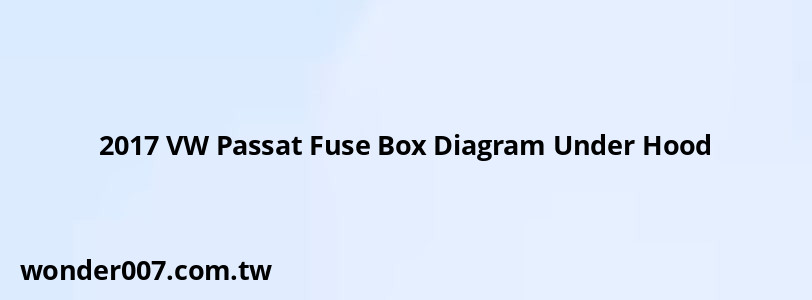 2017 VW Passat Fuse Box Diagram Under Hood