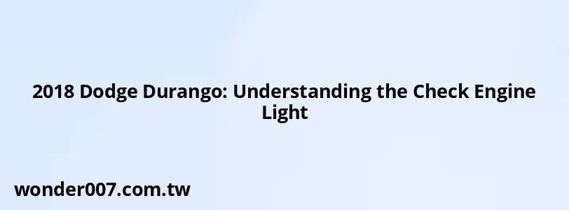 2018 Dodge Durango: Understanding the Check Engine Light