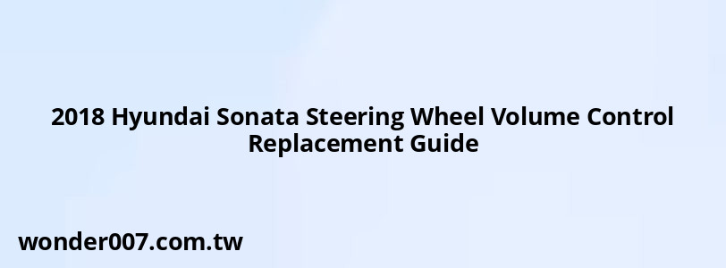 2018 Hyundai Sonata Steering Wheel Volume Control Replacement Guide