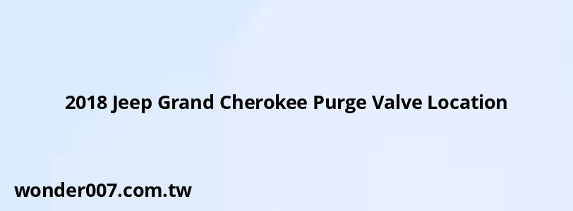 2018 Jeep Grand Cherokee Purge Valve Location