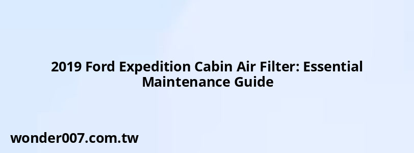 2019 Ford Expedition Cabin Air Filter: Essential Maintenance Guide