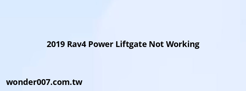 2019 Rav4 Power Liftgate Not Working