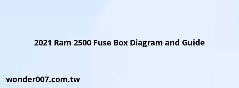 2021 Ram 2500 Fuse Box Diagram and Guide