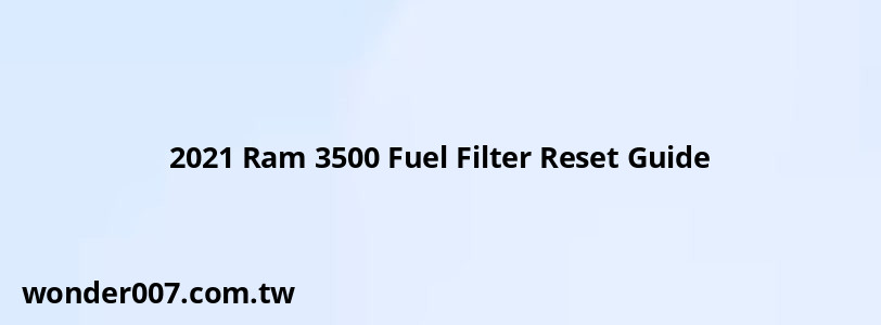 2021 Ram 3500 Fuel Filter Reset Guide