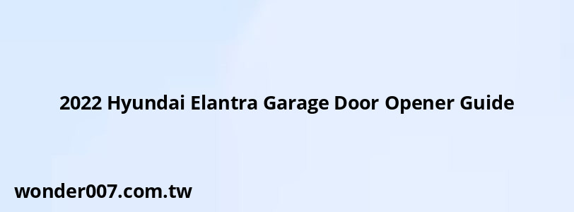 2022 Hyundai Elantra Garage Door Opener Guide