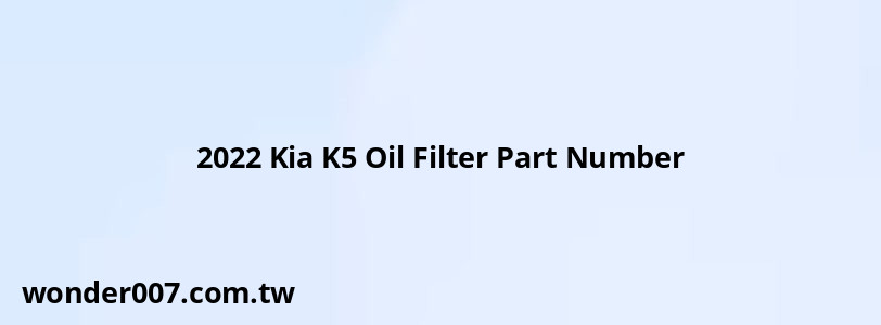 2022 Kia K5 Oil Filter Part Number 2022 Kia K5 Oil Filter Part Number