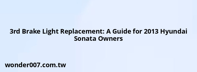 3rd Brake Light Replacement: A Guide for 2013 Hyundai Sonata Owners