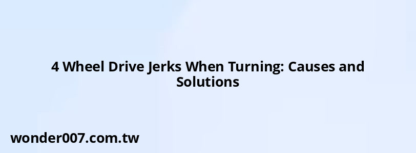 4 Wheel Drive Jerks When Turning: Causes and Solutions