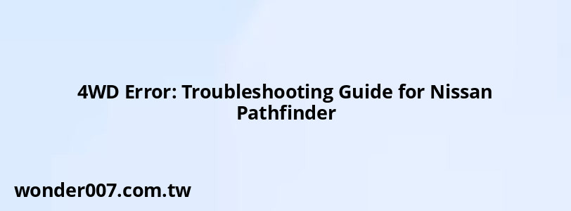 4WD Error: Troubleshooting Guide for Nissan Pathfinder