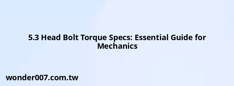 5.3 Head Bolt Torque Specs: Essential Guide for Mechanics