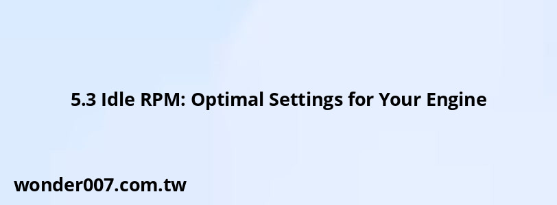 5.3 Idle RPM: Optimal Settings for Your Engine