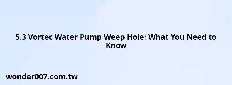 5.3 Vortec Water Pump Weep Hole: What You Need to Know