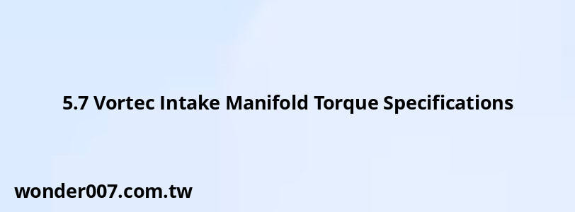 5.7 Vortec Intake Manifold Torque Specifications