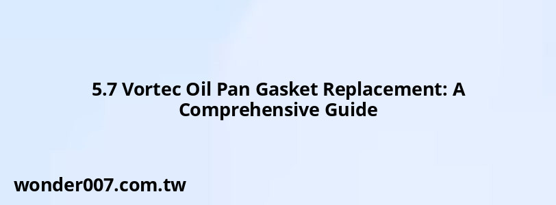 5.7 Vortec Oil Pan Gasket Replacement: A Comprehensive Guide