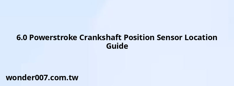 6.0 Powerstroke Crankshaft Position Sensor Location Guide 6.0 Powerstroke Crankshaft Position Sensor Location Guide