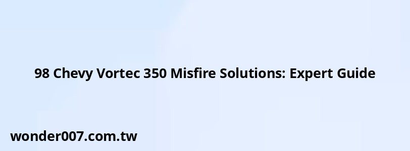 98 Chevy Vortec 350 Misfire Solutions: Expert Guide
