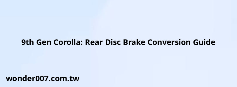 9th Gen Corolla: Rear Disc Brake Conversion Guide