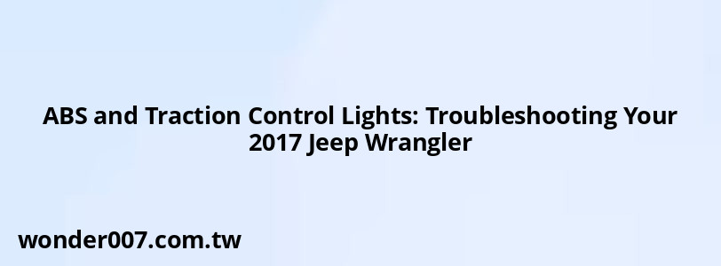 ABS and Traction Control Lights: Troubleshooting Your 2017 Jeep Wrangler