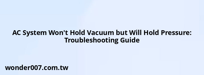 AC System Won't Hold Vacuum but Will Hold Pressure: Troubleshooting Guide