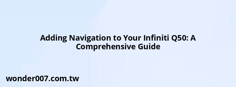 Adding Navigation to Your Infiniti Q50: A Comprehensive Guide