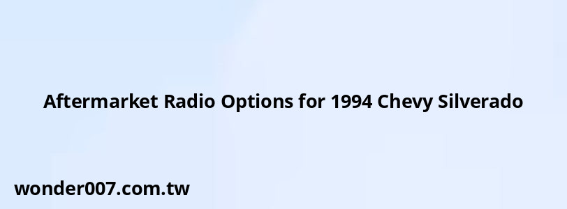 Aftermarket Radio Options for 1994 Chevy Silverado